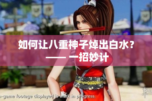 如何让八重神子焯出白水？ —— 一招妙计