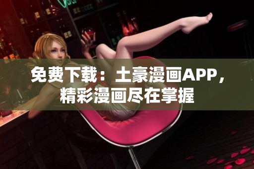 免费下载：土豪漫画APP，精彩漫画尽在掌握