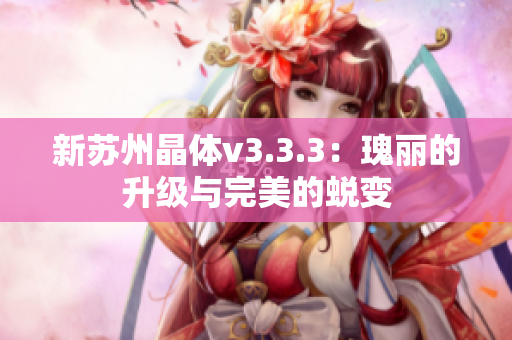 新苏州晶体v3.3.3：瑰丽的升级与完美的蜕变