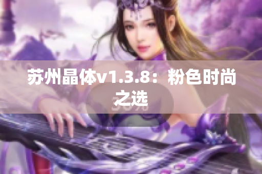 苏州晶体v1.3.8：粉色时尚之选