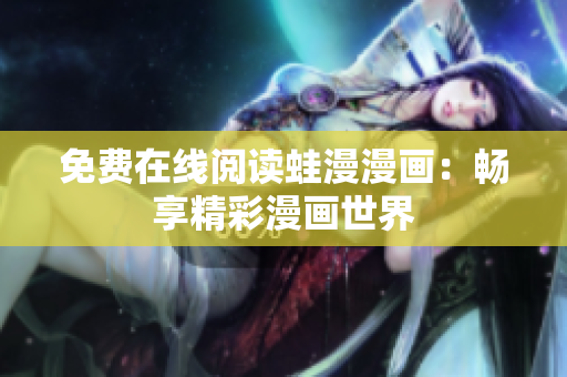 免费在线阅读蛙漫漫画：畅享精彩漫画世界