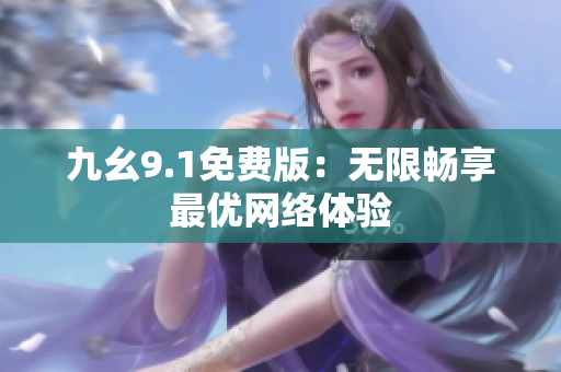九幺9.1免费版：无限畅享最优网络体验