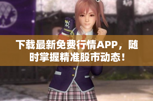 下载最新免费行情APP，随时掌握精准股市动态！