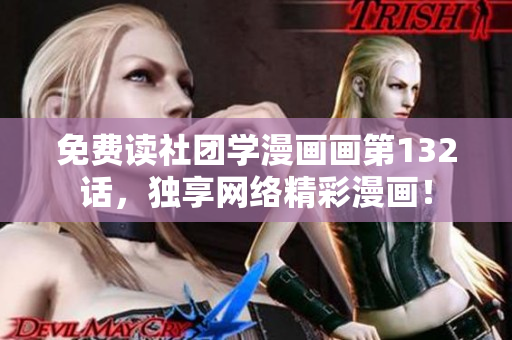 免费读社团学漫画画第132话，独享网络精彩漫画！