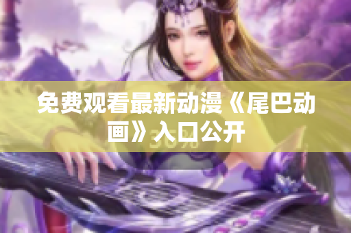 免费观看最新动漫《尾巴动画》入口公开