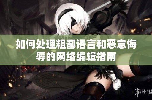 如何处理粗鄙语言和恶意侮辱的网络编辑指南