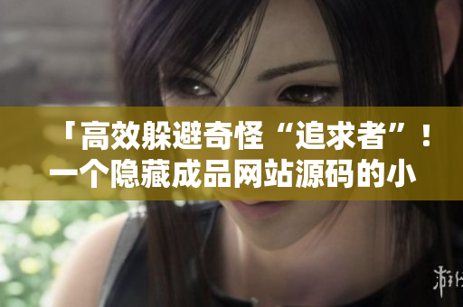 「高效躲避奇怪“追求者”！一个隐藏成品网站源码的小技巧！」