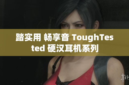 踏实用 畅享音 ToughTested 硬汉耳机系列