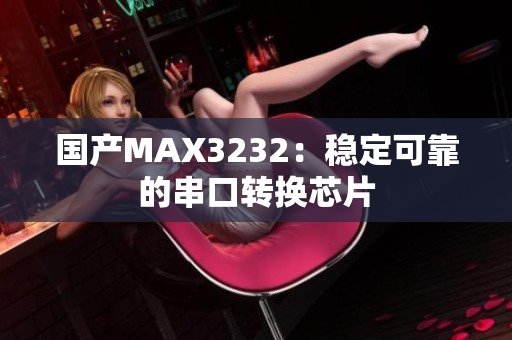 国产MAX3232：稳定可靠的串口转换芯片
