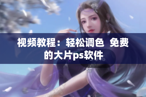 视频教程：轻松调色  免费的大片ps软件