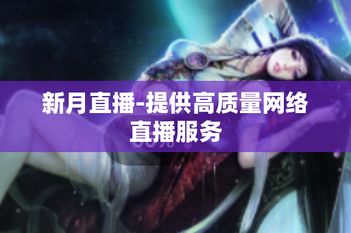 新月直播-提供高质量网络直播服务