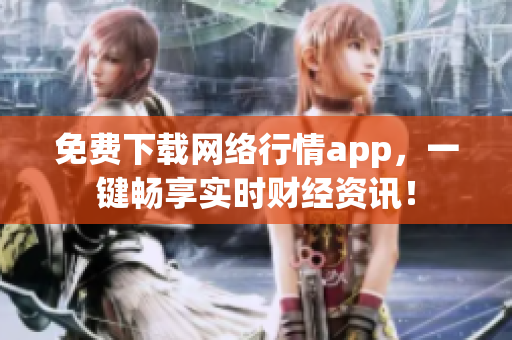 免费下载网络行情app，一键畅享实时财经资讯！