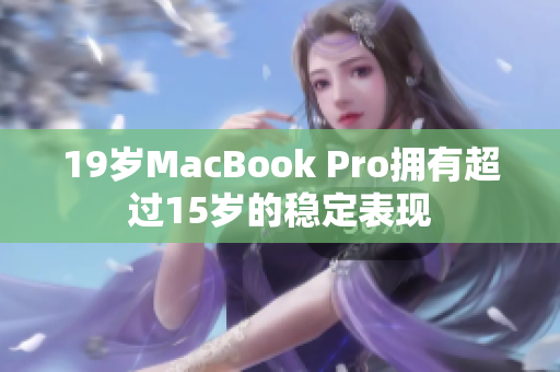 19岁MacBook Pro拥有超过15岁的稳定表现