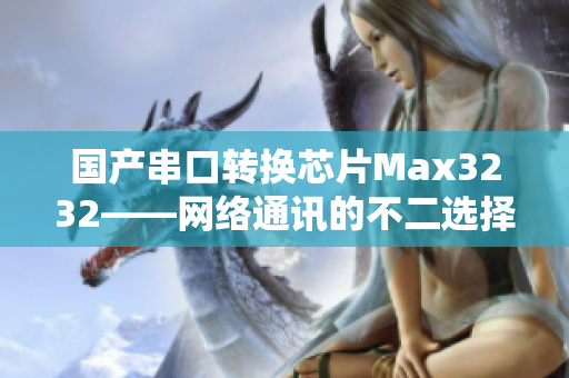 国产串口转换芯片Max3232——网络通讯的不二选择