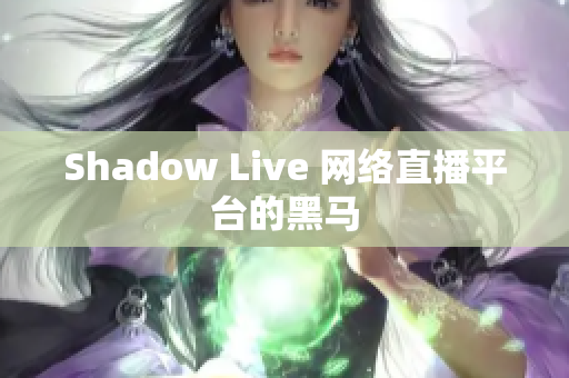 Shadow Live 网络直播平台的黑马