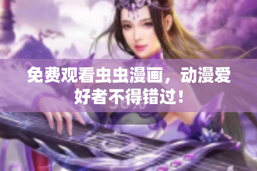 免费观看虫虫漫画，动漫爱好者不得错过！