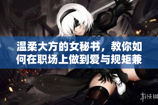 温柔大方的女秘书，教你如何在职场上做到爱与规矩兼备