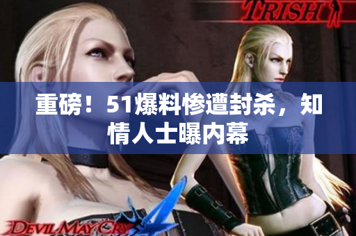 重磅！51爆料惨遭封杀，知情人士曝内幕