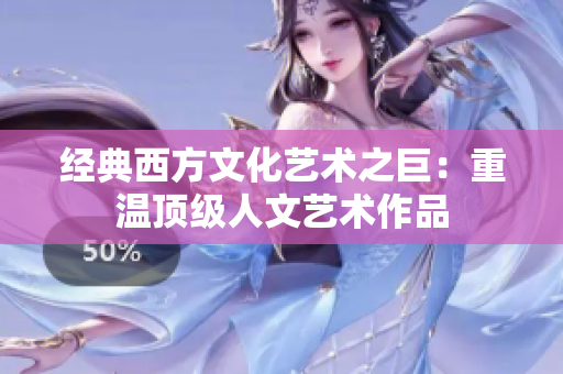 经典西方文化艺术之巨：重温顶级人文艺术作品