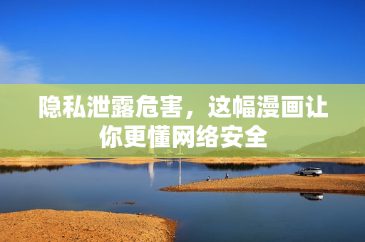 隐私泄露危害，这幅漫画让你更懂网络安全