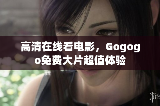高清在线看电影，Gogogo免费大片超值体验