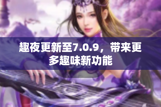 趣夜更新至7.0.9，带来更多趣味新功能