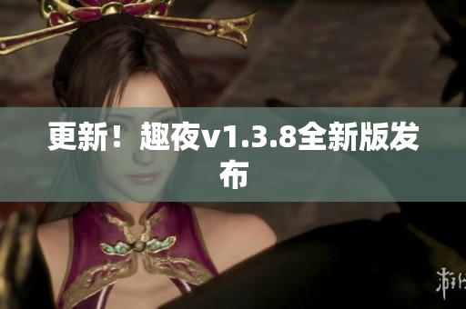 更新！趣夜v1.3.8全新版发布