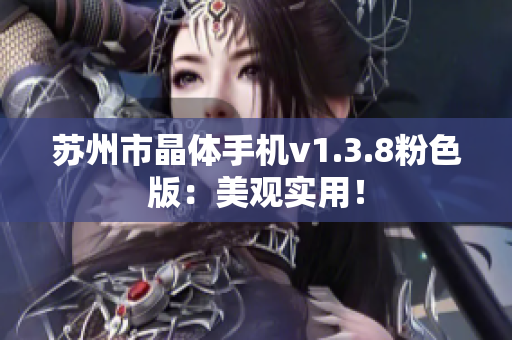 苏州市晶体手机v1.3.8粉色版：美观实用！