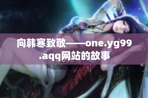 向韩寒致敬——one.yg99.aqq网站的故事