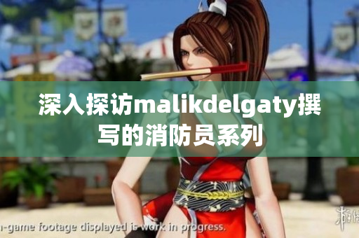 深入探访malikdelgaty撰写的消防员系列