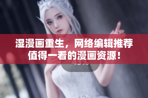湿漫画重生，网络编辑推荐值得一看的漫画资源！
