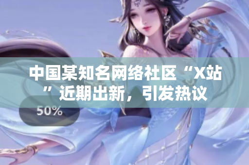 中国某知名网络社区“X站”近期出新，引发热议