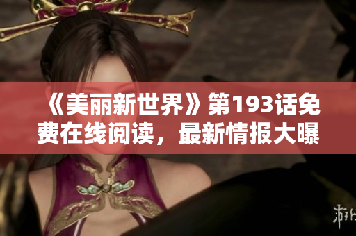《美丽新世界》第193话免费在线阅读，最新情报大曝光！