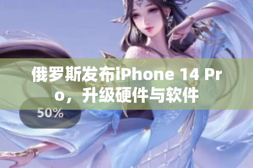 俄罗斯发布iPhone 14 Pro，升级硬件与软件