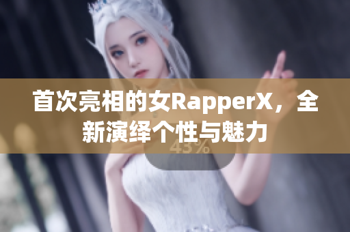 首次亮相的女RapperX，全新演绎个性与魅力
