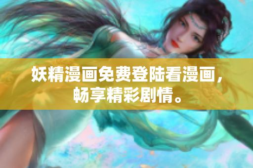 妖精漫画免费登陆看漫画，畅享精彩剧情。