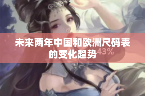未来两年中国和欧洲尺码表的变化趋势