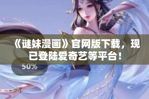 《谜妹漫画》官网版下载，现已登陆爱奇艺等平台！