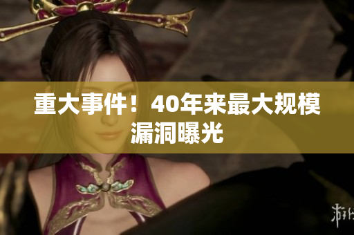 重大事件！40年来最大规模漏洞曝光