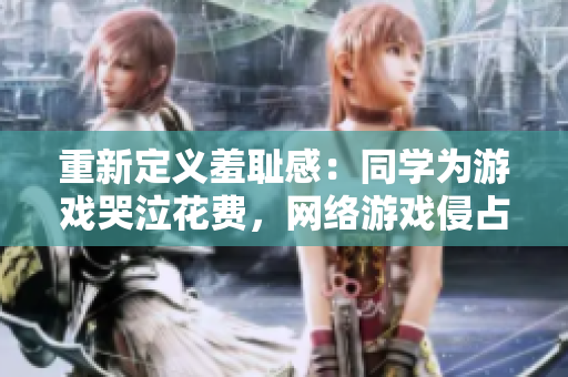 重新定义羞耻感：同学为游戏哭泣花费，网络游戏侵占校园文化？