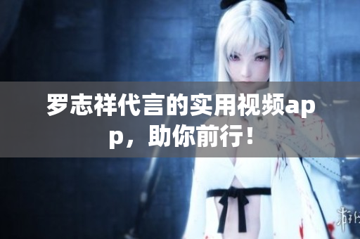 罗志祥代言的实用视频app，助你前行！
