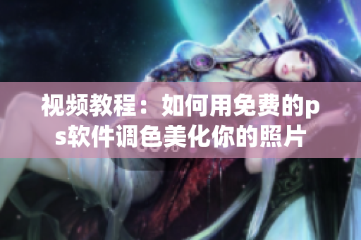 视频教程：如何用免费的ps软件调色美化你的照片