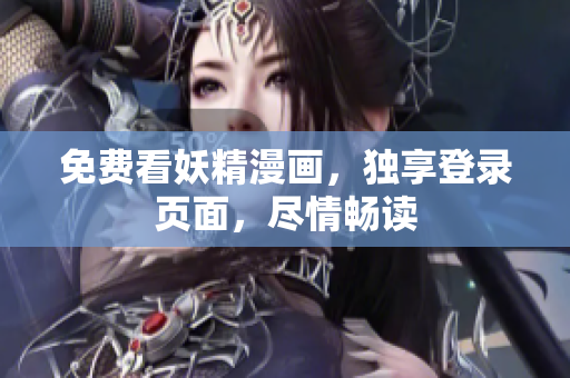 免费看妖精漫画，独享登录页面，尽情畅读