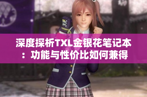 深度探析TXL金银花笔记本：功能与性价比如何兼得