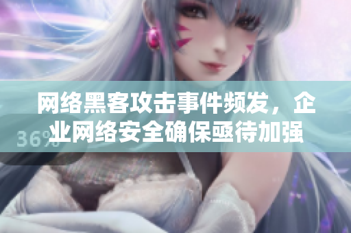 网络黑客攻击事件频发，企业网络安全确保亟待加强