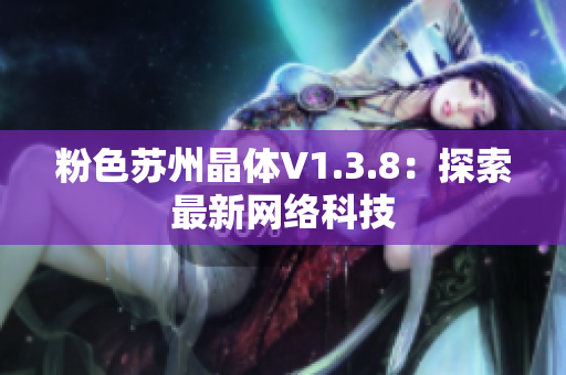 粉色苏州晶体V1.3.8：探索最新网络科技