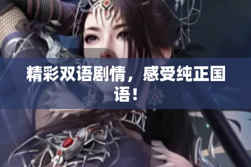 精彩双语剧情，感受纯正国语！