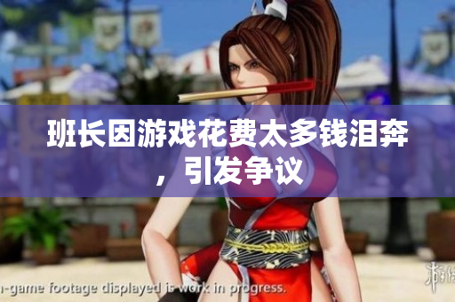 班长因游戏花费太多钱泪奔，引发争议