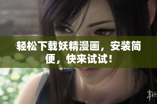 轻松下载妖精漫画，安装简便，快来试试！