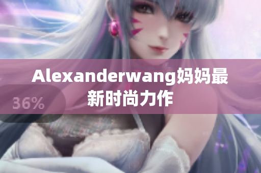 Alexanderwang妈妈最新时尚力作